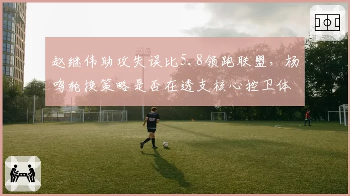 赵继伟助攻失误比5.8领跑联盟，杨鸣轮换策略是否在透支核心控卫体能？