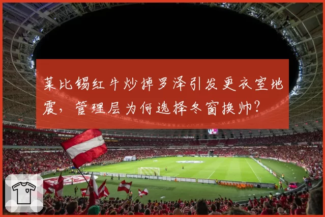 莱比锡红牛炒掉罗泽引发更衣室地震，管理层为何选择冬窗换帅？