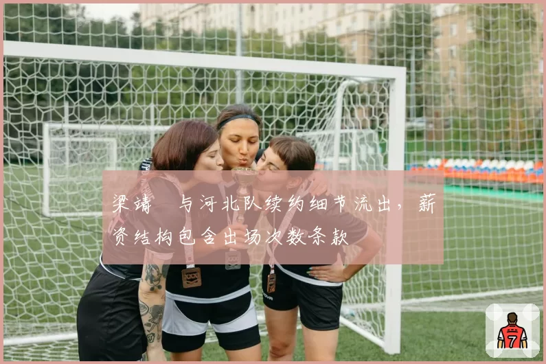 梁靖崑与河北队续约细节流出,薪资结构包含出场次数条款