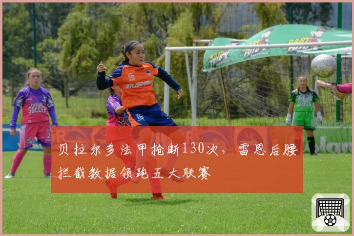 贝拉尔多法甲抢断130次,雷恩后腰拦截数据领跑五大联赛