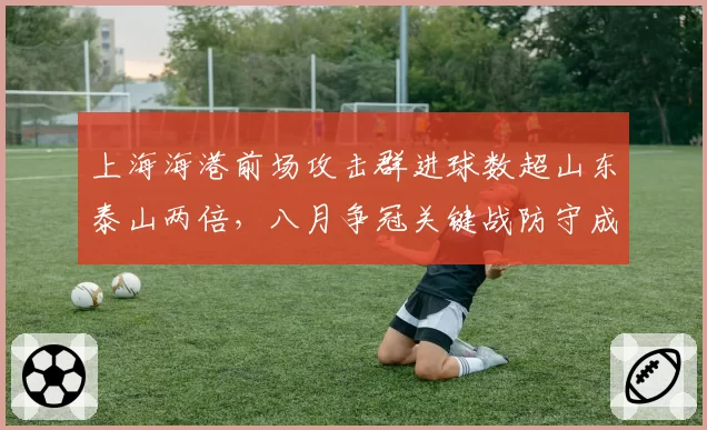 上海海港前场攻击群进球数超山东泰山两倍,八月争冠关键战防守成胜负手