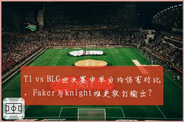 T1 vs BLG世决赛中单分均伤害对比,Faker与knight谁更敢打输出?