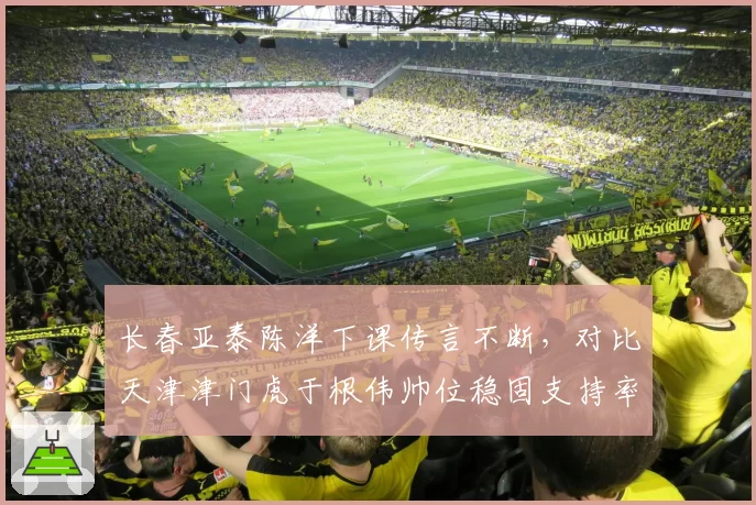 长春亚泰陈洋下课传言不断，对比天津津门虎于根伟帅位稳固支持率92%