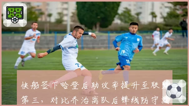 快船签下哈登后助攻率提升至联盟第三，对比乔治离队后锋线防守漏洞百出