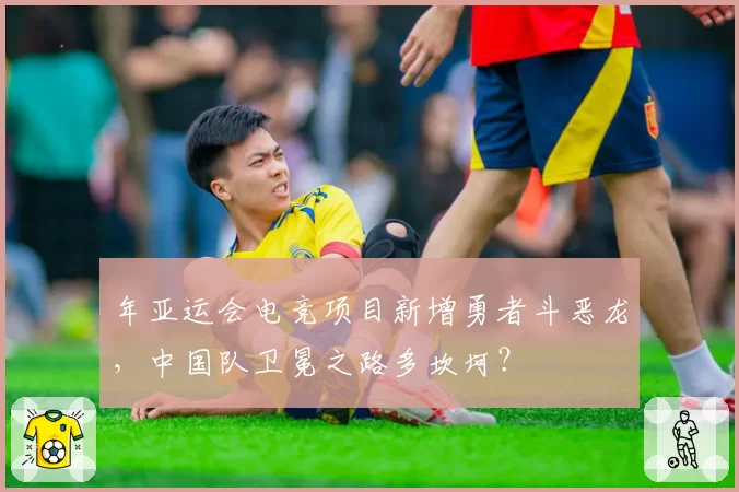 年亚运会电竞项目新增勇者斗恶龙,中国队卫冕之路多坎坷?