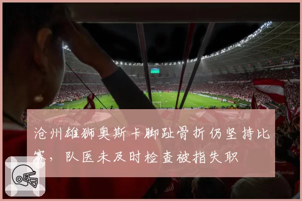 沧州雄狮奥斯卡脚趾骨折仍坚持比赛,队医未及时检查被指失职