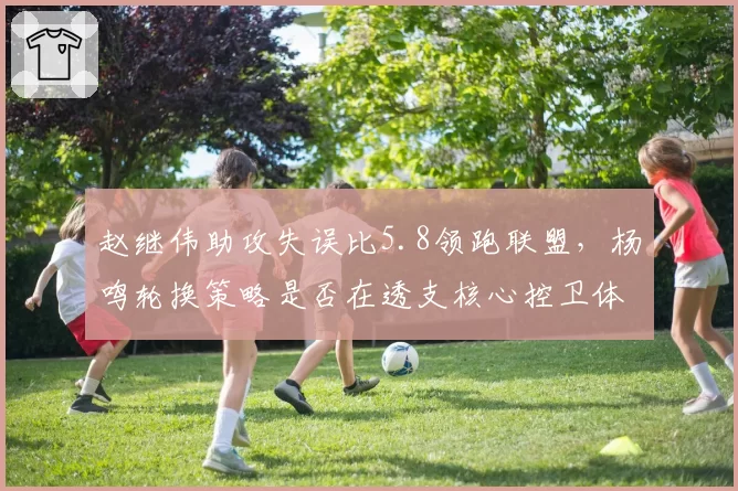 赵继伟助攻失误比5.8领跑联盟,杨鸣轮换策略是否在透支核心控卫体能?